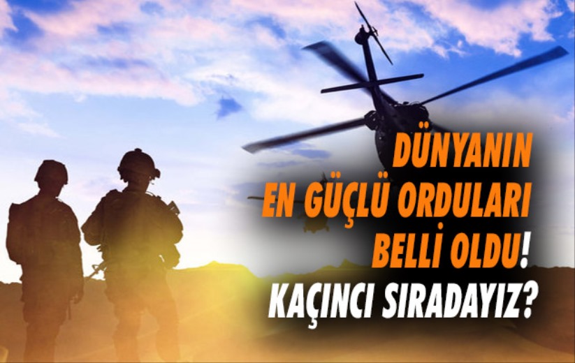 Dünyanın en güçlü orduları belli oldu! Kaçıncı sıradayız?