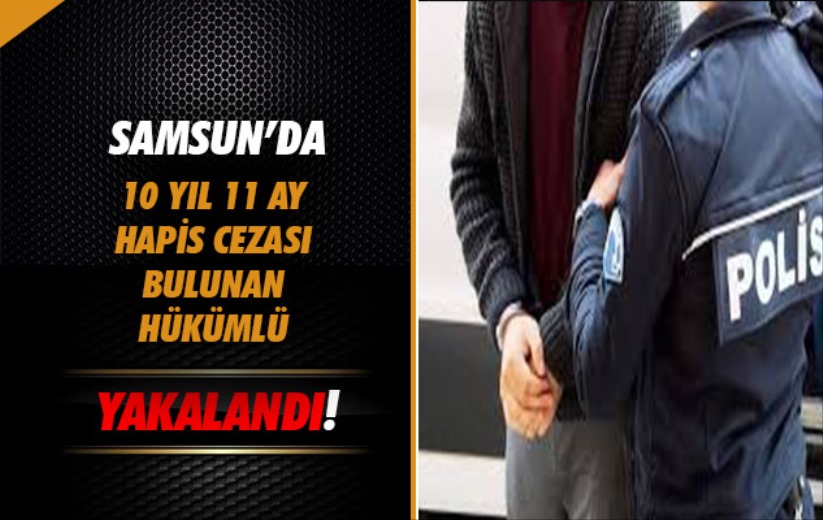 Samsun'da 10 yıl 11 ay hapis cezası bulunan hükümlü yakalandı