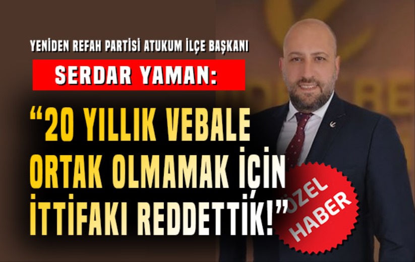 Serdar Yaman: '20 yıllık vebale ortak olmamak için ittifakı reddettik!'