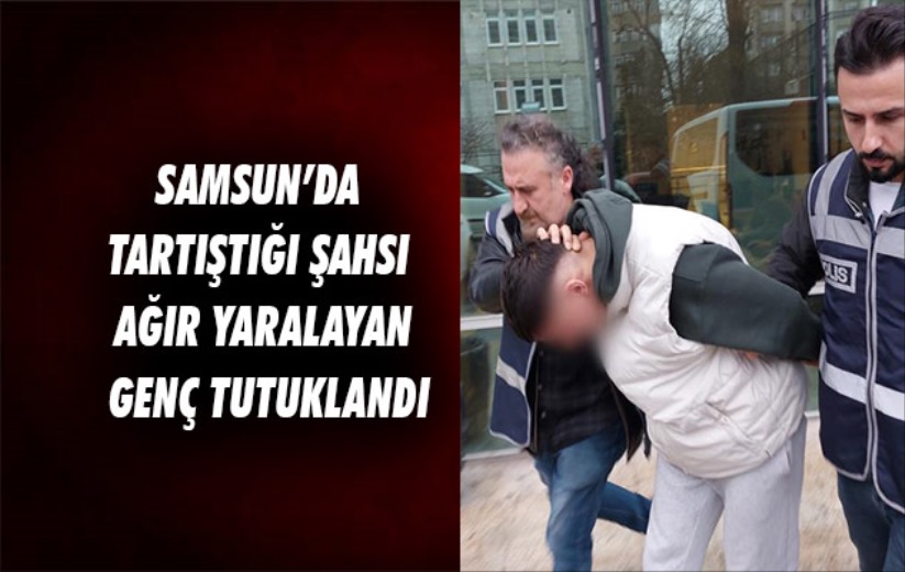 Samsun'da tartıştığı şahsı ağır yaralayan genç tutuklandı