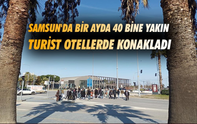 Samsun'da bir ayda 40 bine yakın turist otellerde konakladı