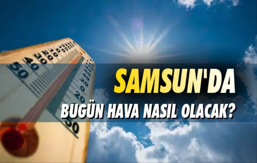 Samsun'da bugün hava durumu - 21 Nisan Pazar Samsun hava durumu