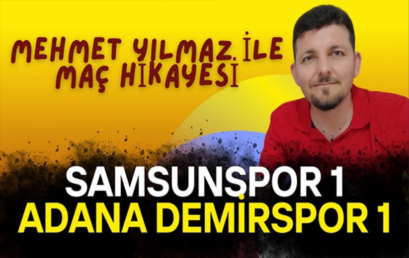 Mehmet Yılmaz, Samsunspor - Adana Demirspor maçını yorumladı