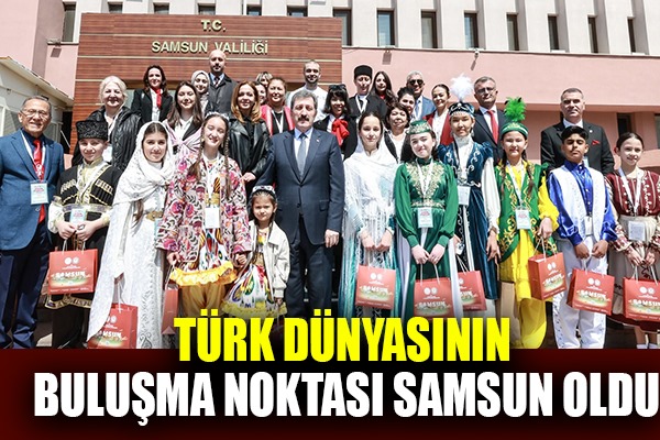 Türk dünyasının buluşma noktası Samsun oldu