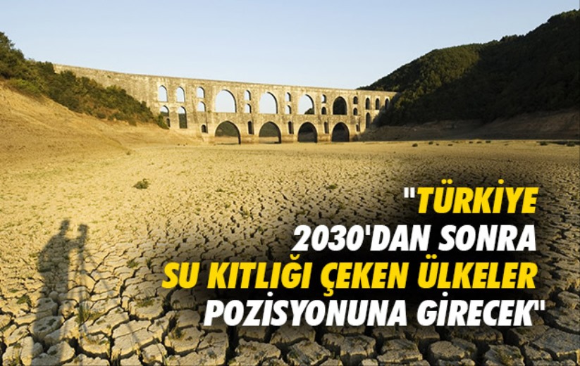 'Türkiye 2030'dan sonra su kıtlığı çeken ülkeler pozisyonuna girecek'
