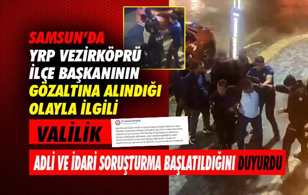 YRP Vezirköprü İlçe Başkanının gözaltına alındığı olayla ilgili adli ve idari soruşturma başlatıldı