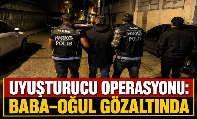 Uyuşturucu operasyonu: Baba-oğul gözaltında