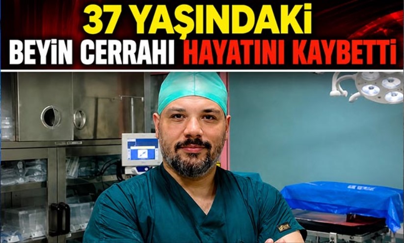 37 yaşındaki beyin cerrahı hayatını kaybetti