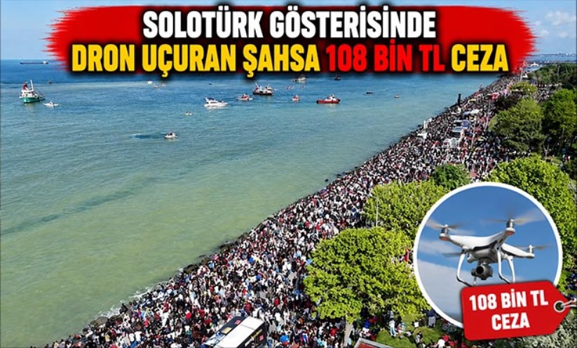 SOLOTÜRK gösterisinde dron uçuran şahsa 108 bin TL ceza