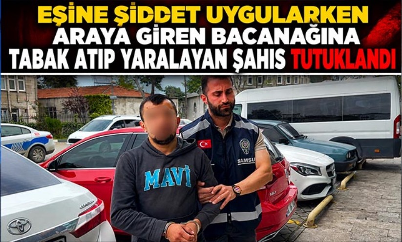 Eşine şiddet uygularken araya giren bacanağına tabak atıp yaralayan şahıs tutuklandı
