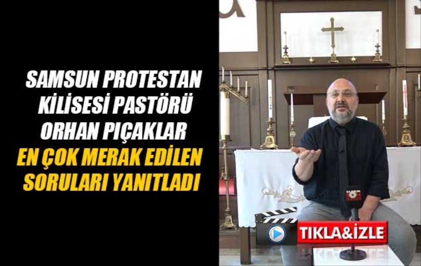 Samsun Protestan Kilisesi Pastörü en çok merak edilen soruları yanıtladı