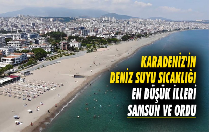 Karadeniz'in deniz suyu sıcaklığı en düşük illeri Samsun ve Ordu