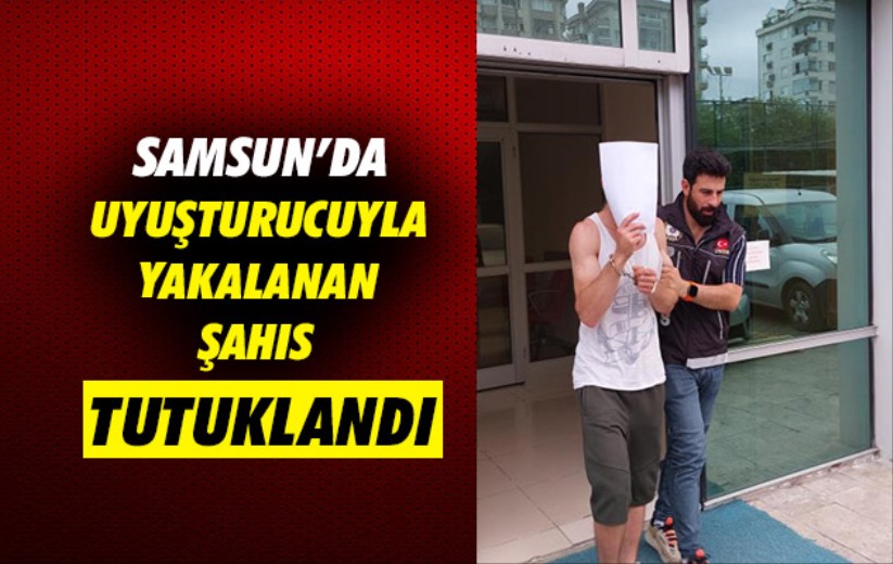 Samsun'da uyuşturucuyla yakalanan şahıs tutuklandı