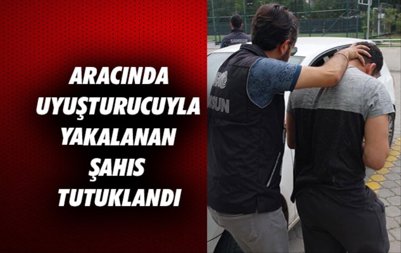 Samsun'da aracında uyuşturucuyla yakalanan şahıs tutuklandı