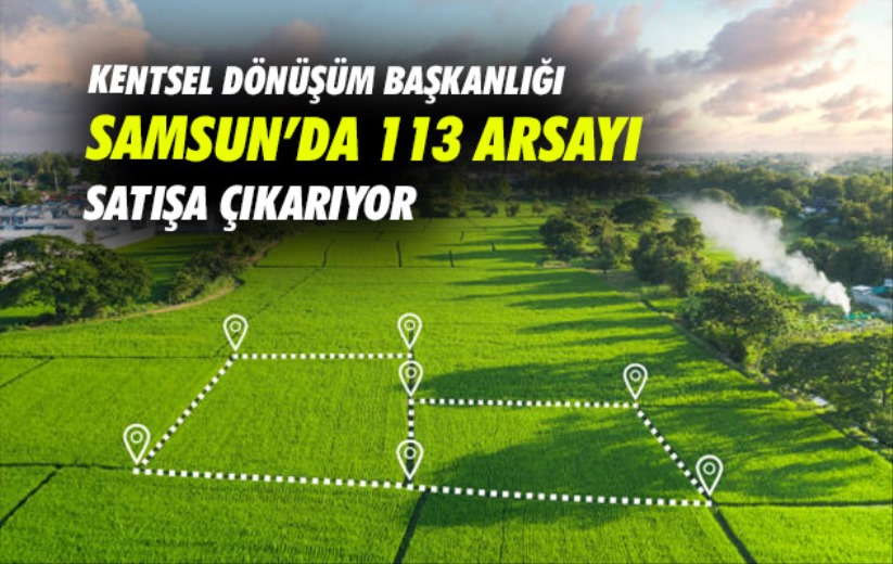 Kentsel Dönüşüm Başkanlığı Samsun'da 113 arsayı satışa çıkarıyor