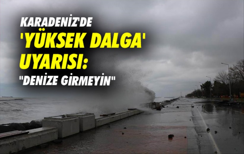 Karadeniz'de 'yüksek dalga' uyarısı: 'Denize girmeyin'