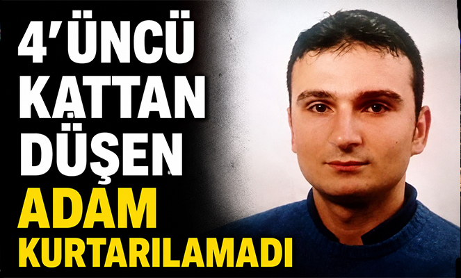 4'üncü kattan düşen adam kurtarılamadı