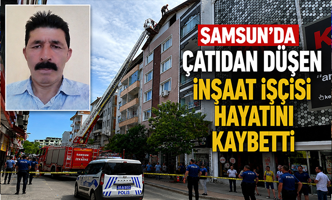 Samsun'da çatıdan düşen inşaat işçisi hayatını kaybetti