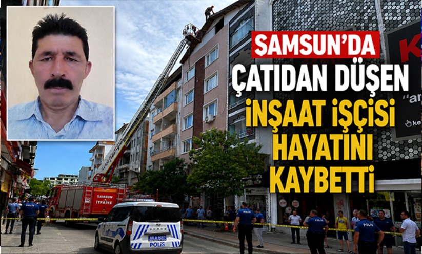 Samsun'da çatıdan düşen inşaat işçisi hayatını kaybetti