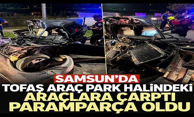Samsun'da Tofaş araç park halindeki araçlara çarptı: 2'si ağır 3 yaralı