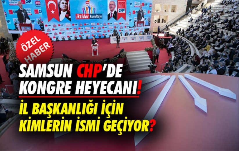 Samsun CHP'de kongre heyecanı! İl başkanlığı için kimlerin adı geçiyor?