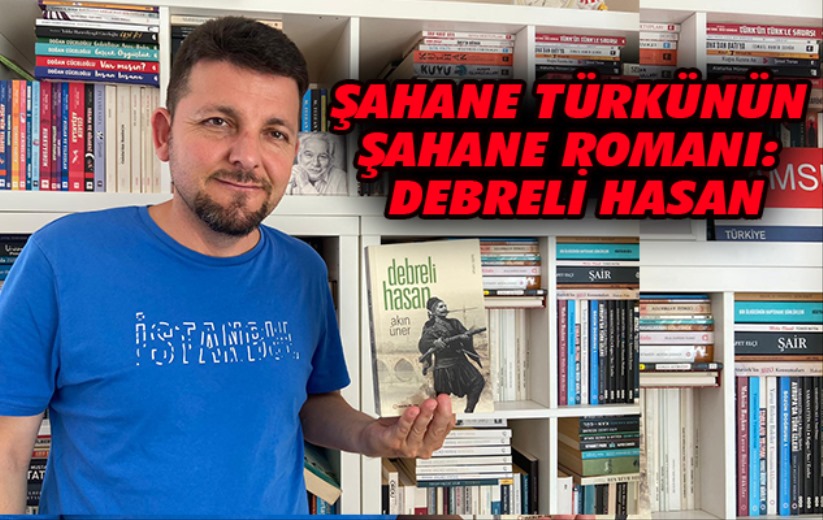Şahane Türkünün Şahane Romanı: Debreli Hasan