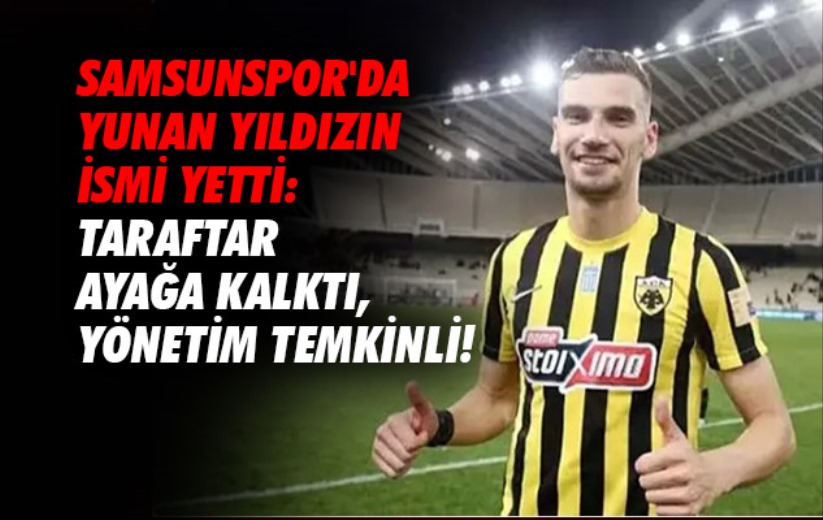 Samsunspor'da Yunan yıldızın ismi yetti: Taraftar ayağa kalktı, yönetim temkinli!