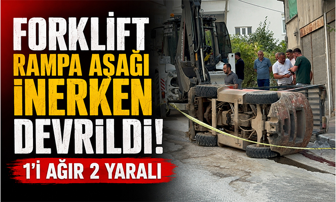 Forklift rampa aşağı inerken devrildi: 1'i ağır 2 yaralı