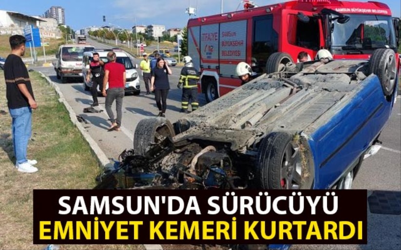 Samsun'da sürücüyü emniyet kemeri kurtardı