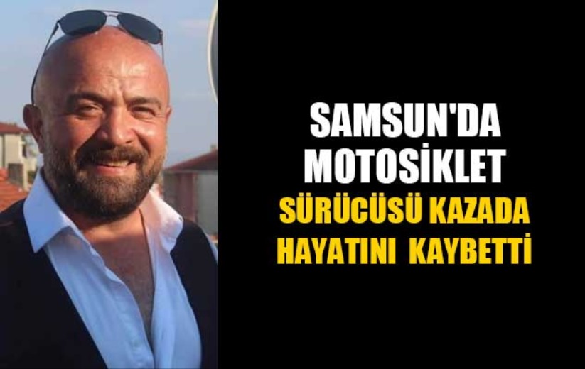 Samsun'da motosiklet sürücüsü kazada hayatını kaybetti