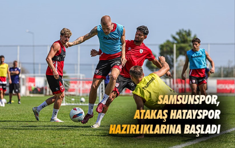 Samsunspor, Atakaş Hatayspor hazırlıklarına başladı