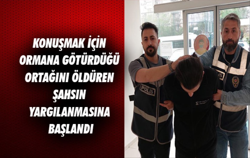 Samsun'da konuşmak için ormana götürdüğü ortağını öldüren şahsın yargılanmasına başlandı