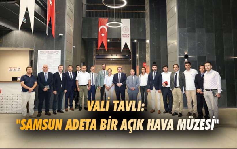 Vali Tavlı: 'Samsun adeta bir açık hava müzesi'