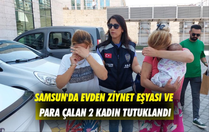 Samsun'da evden ziynet eşyası ve para çalan 2 kadın tutuklandı