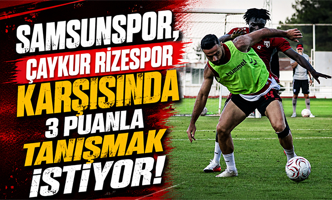 Samsunspor, Çaykur Rizespor karşısında 3 puanla tanışmak istiyor