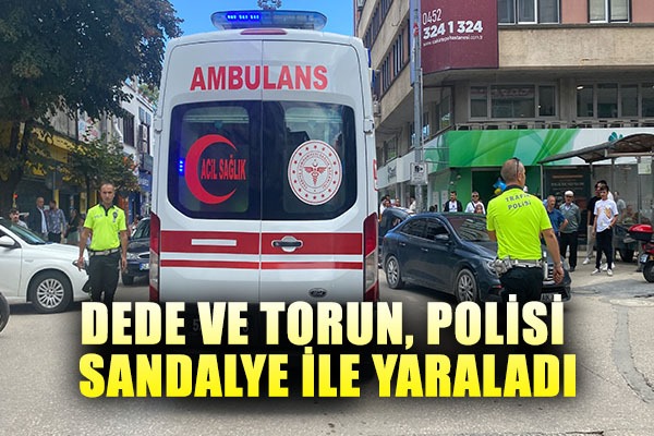 Dede ve torun, polisi sandalye ile yaraladı