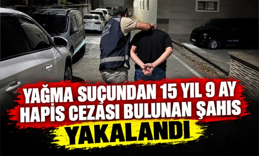 Yağma suçundan 15 yıl 9 ay hapis cezası bulunan şahıs yakalandı
