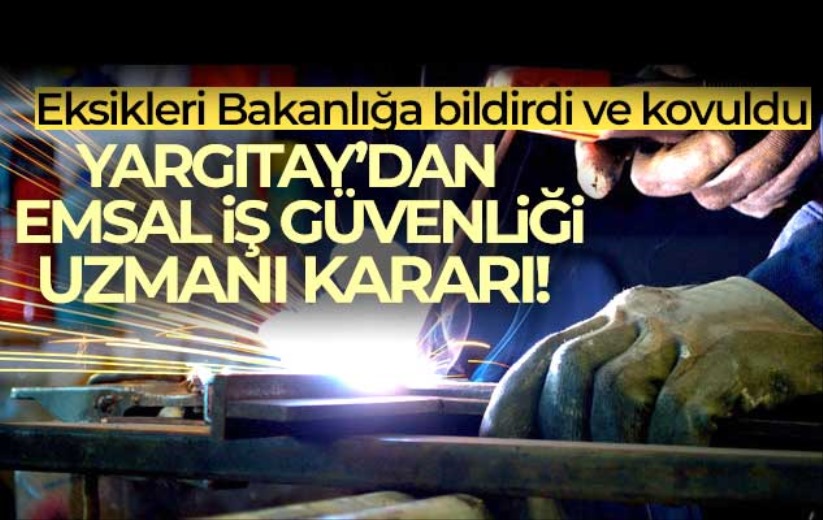 Eksikleri Bakanlığa bildiren iş güvenliği uzmanı kovuldu