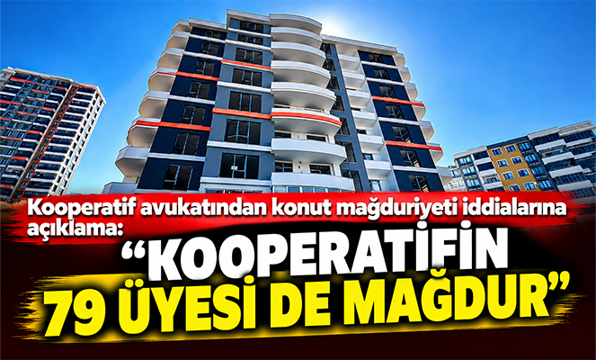 Kooperatif avukatından konut mağduriyeti iddialarına açıklama