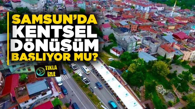 Samsun'da kentsel dönüşüm başlıyor mu?