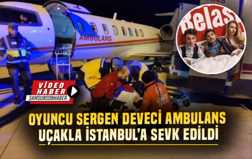 Oyuncu Sergen Deveci ambulans uçakla İstanbul'a sevk edildi - Amasya haber