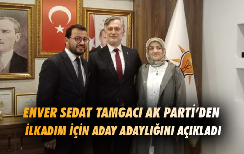 Enver Sedat Tamgacı AK Parti'den İlkadım için aday adaylığını açıkladı