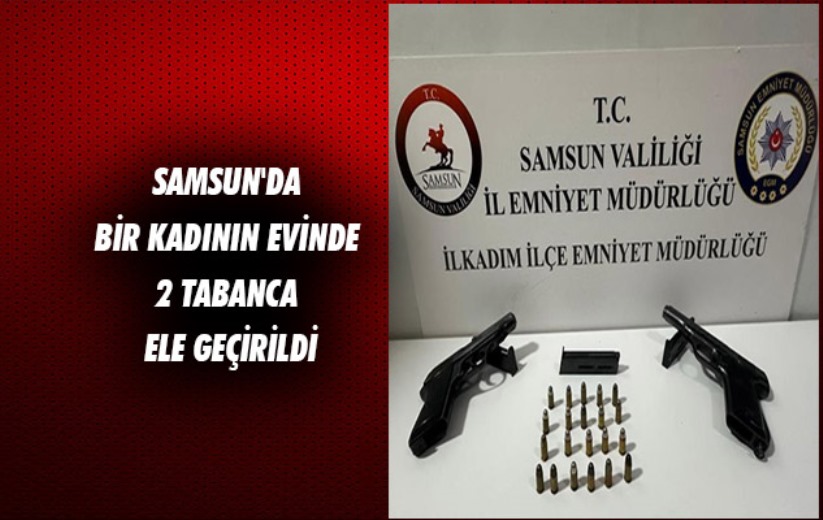 Samsun'da bir kadının evinde 2 tabanca ele geçirildi