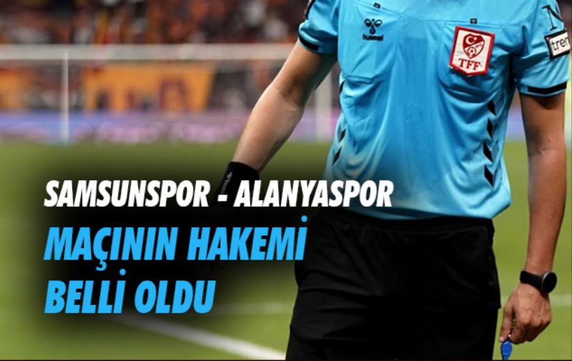 Samsunspor - Alanyaspor maçının hakemi belli oldu