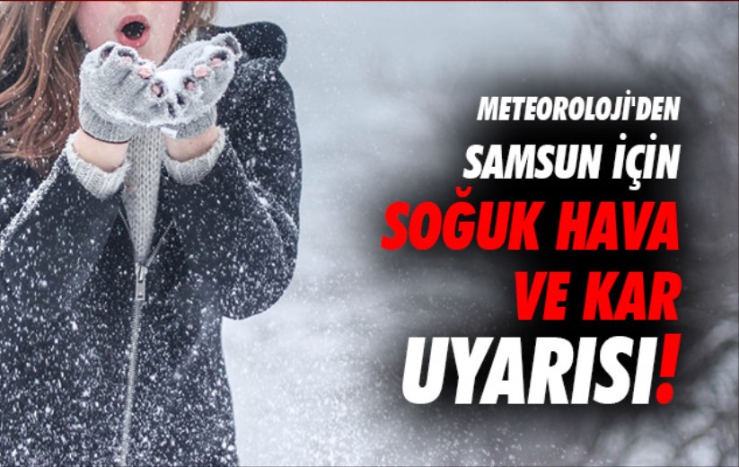 Meteoroloji'den Samsun için soğuk hava ve kar uyarısı!