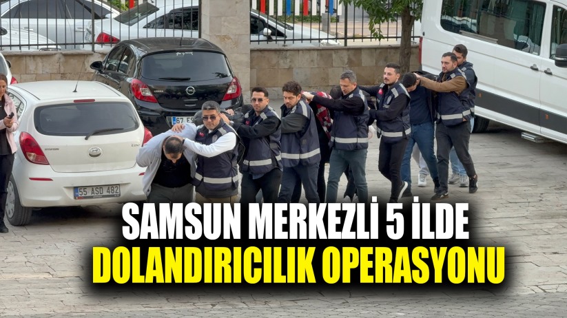 Samsun merkezli 5 ilde dolandırıcılık operasyonu: 12 gözaltı