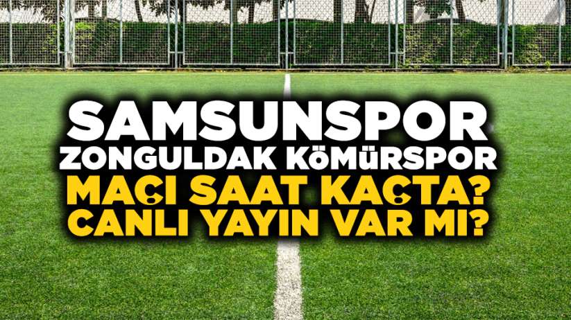 Samsunspor Zonguldak Kömürspor maçı saat kaçta? Canlı yayın var mı? 