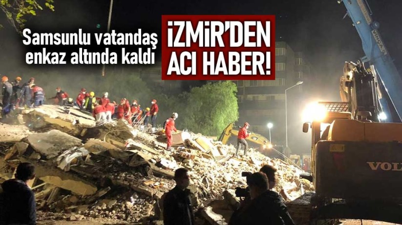 Samsunlu vatandaş İzmir'deki depremde enkaz altında kaldı