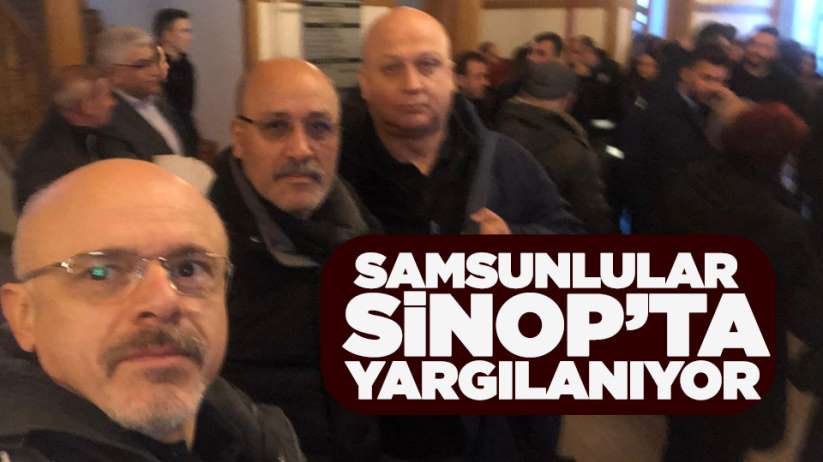 Samsunlular Sinop'ta yargılanıyor