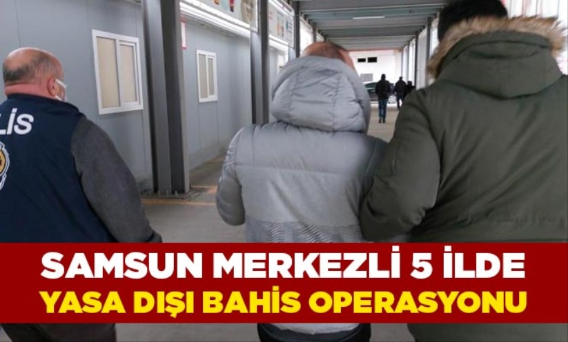 Samsun merkezli 5 ilde yasa dışı bahis operasyonu